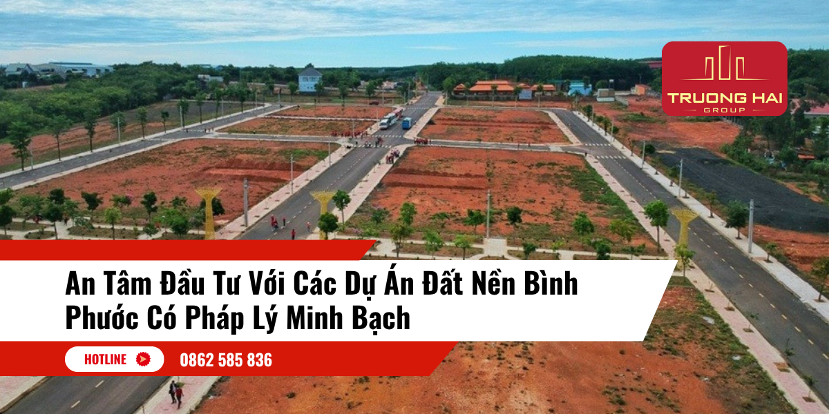 An Tâm Đầu Tư Với Các Dự Án Đất Nền Bình Phước Có Pháp Lý Minh Bạch