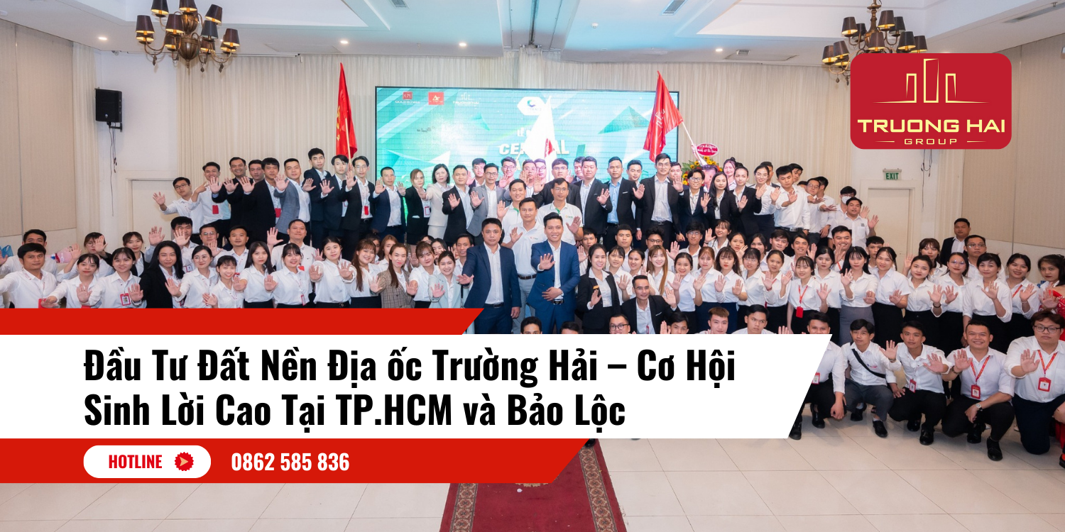 Đầu Tư Đất Nền Địa ốc Trường Hải – Cơ Hội Sinh Lời Cao Tại TP.HCM và Bảo Lộc