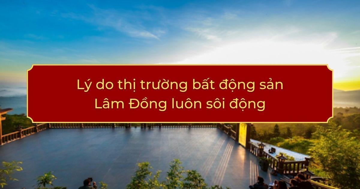 Lý do thị trường bất động sản Lâm Đồng luôn sôi động